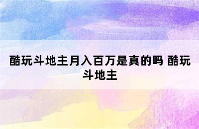 酷玩斗地主月入百万是真的吗 酷玩斗地主